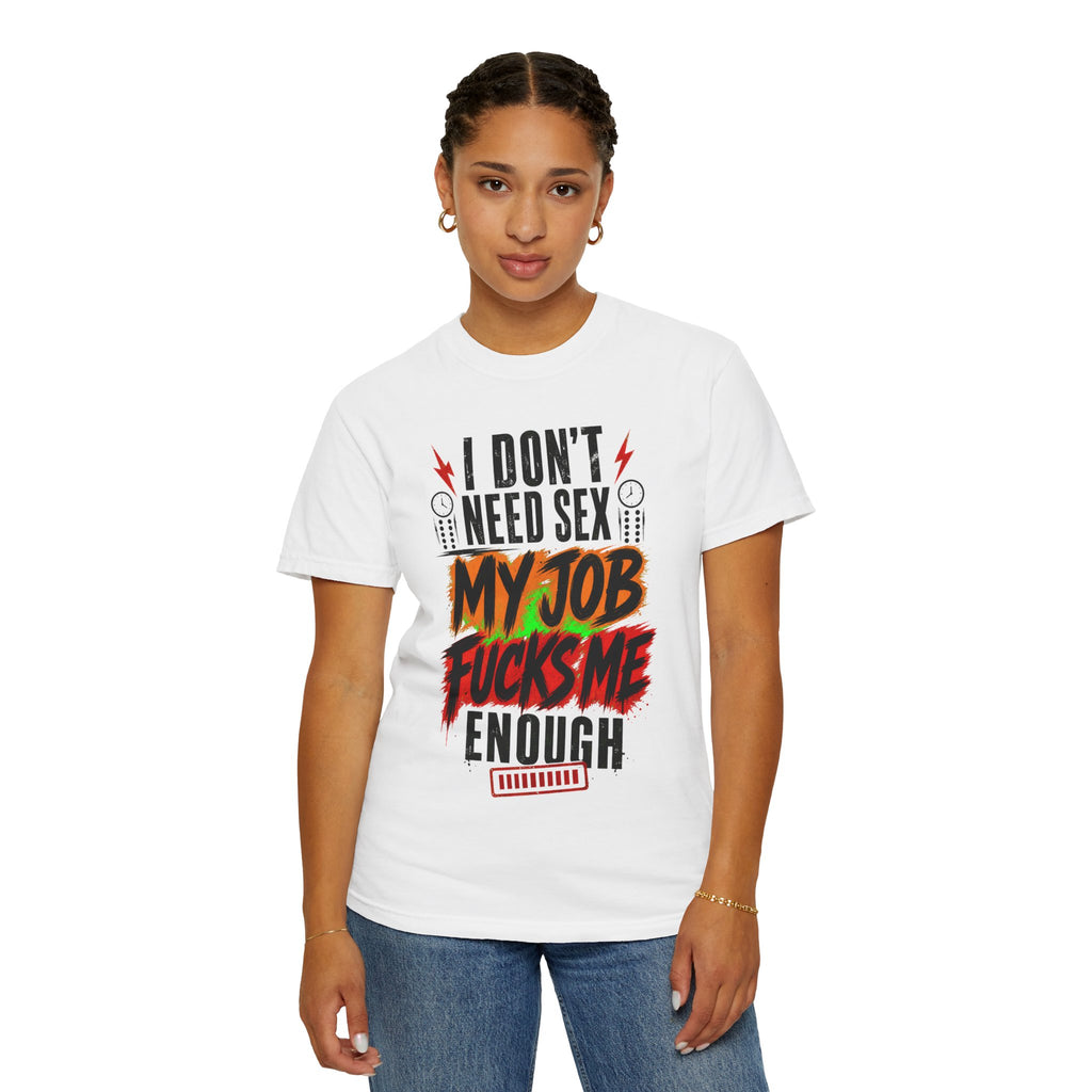 Graphic T-Shirt  "I Don't Need Sex, My Job Fucks Me Enough" Bold Statement Tee