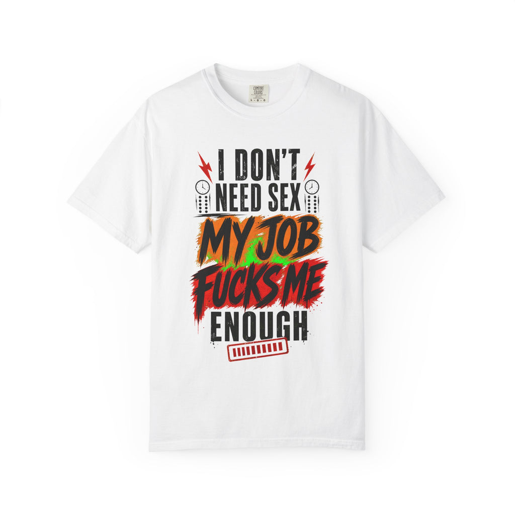 Graphic T-Shirt  "I Don't Need Sex, My Job Fucks Me Enough" Bold Statement Tee