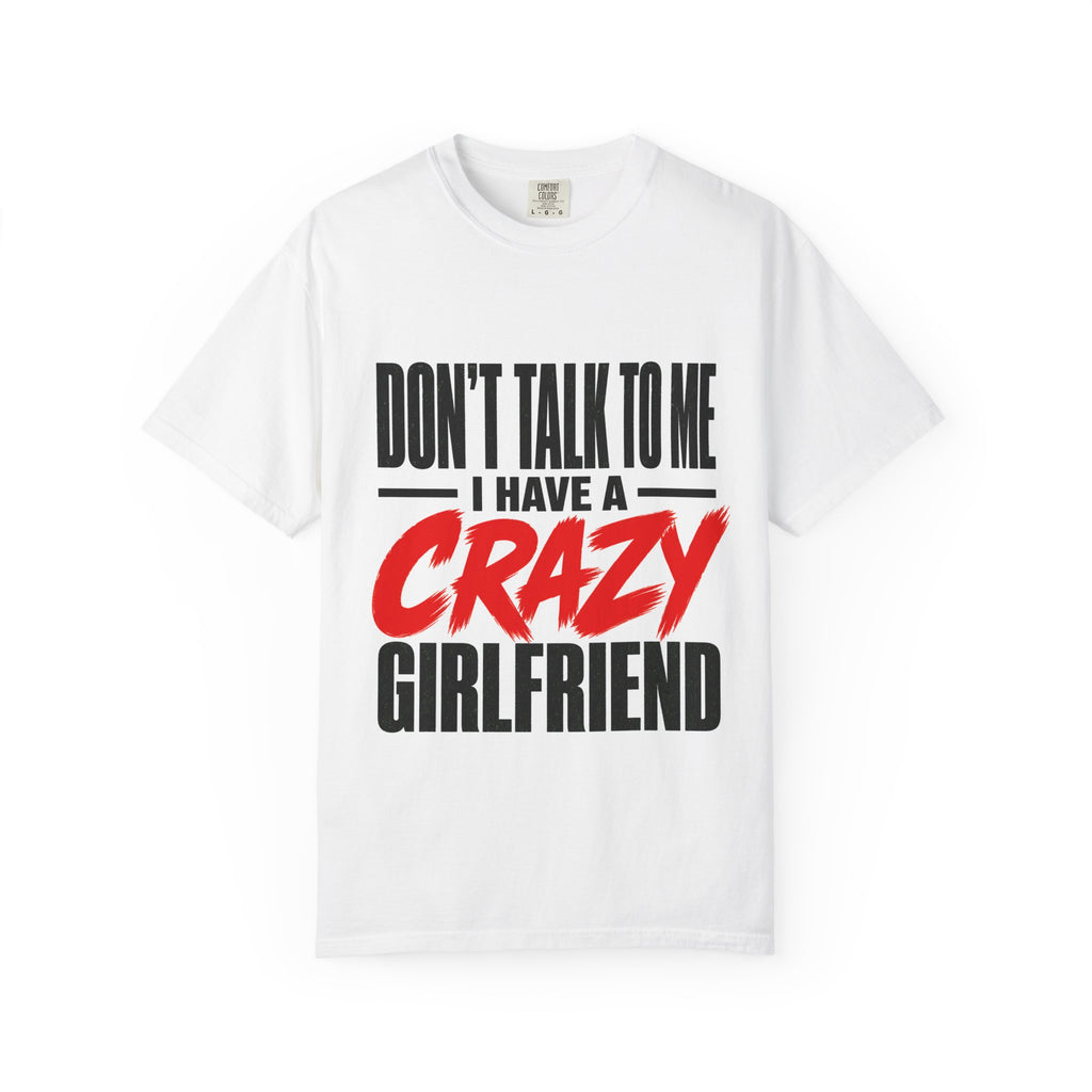 Don’t Talk To Me I Have A Crazy Girlfriend T-Shirt