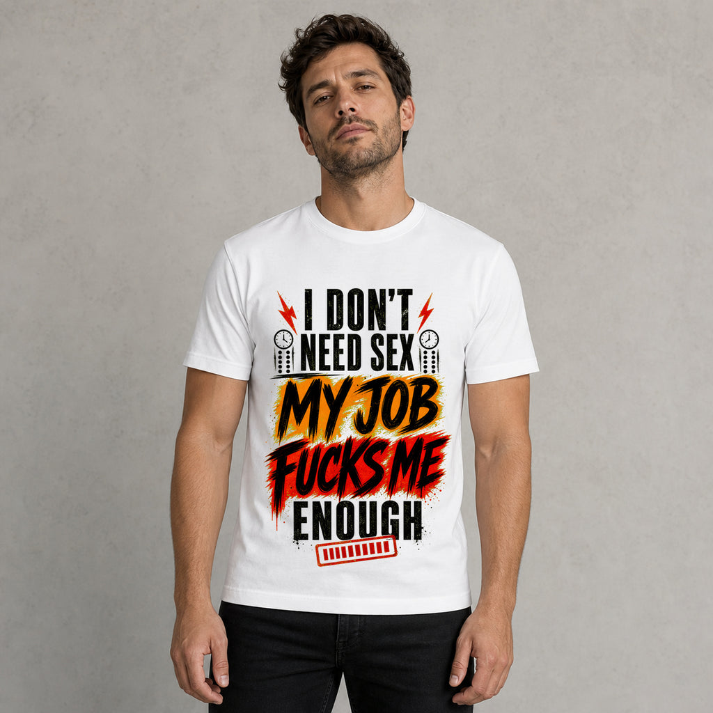 Graphic T-Shirt  "I Don't Need Sex, My Job Fucks Me Enough" Bold Statement Tee