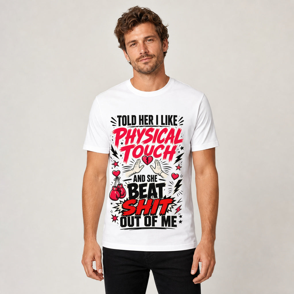 T-Shirt "I Told Her I Like Physical Touch and She Beat Shit Out of Me" Graphic Tee